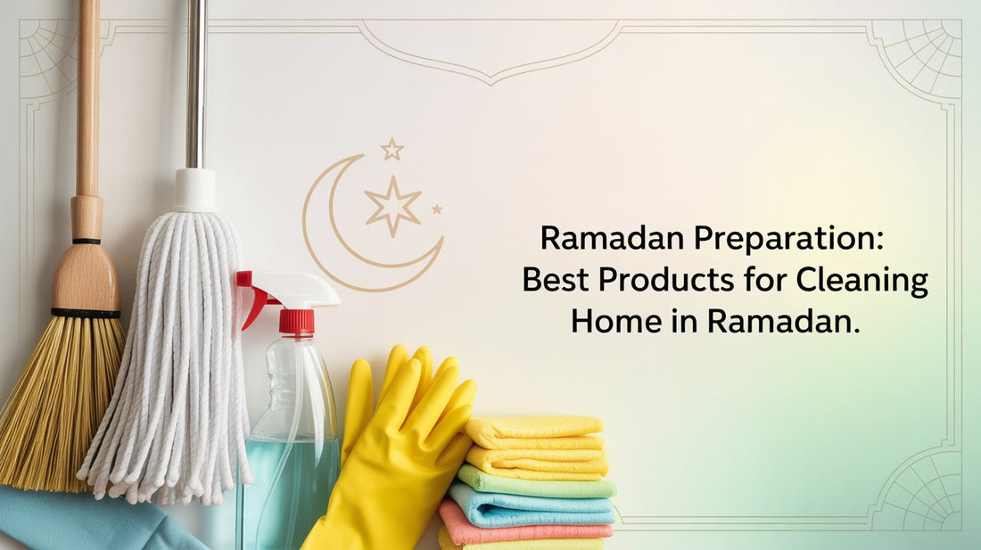 Ramadan Preparation: Best Products for Cleaning the Home in Ramadan